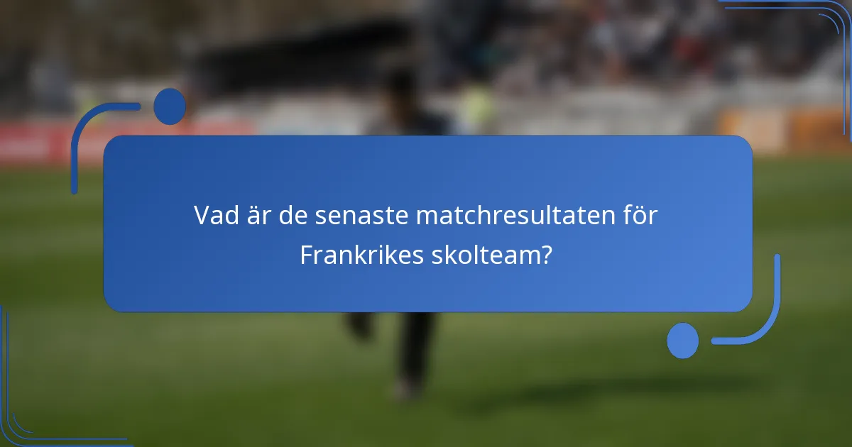 Vad är de senaste matchresultaten för Frankrikes skolteam?