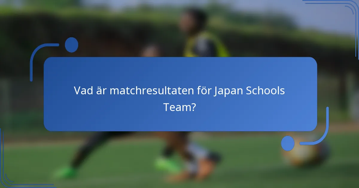 Vad är matchresultaten för Japan Schools Team?
