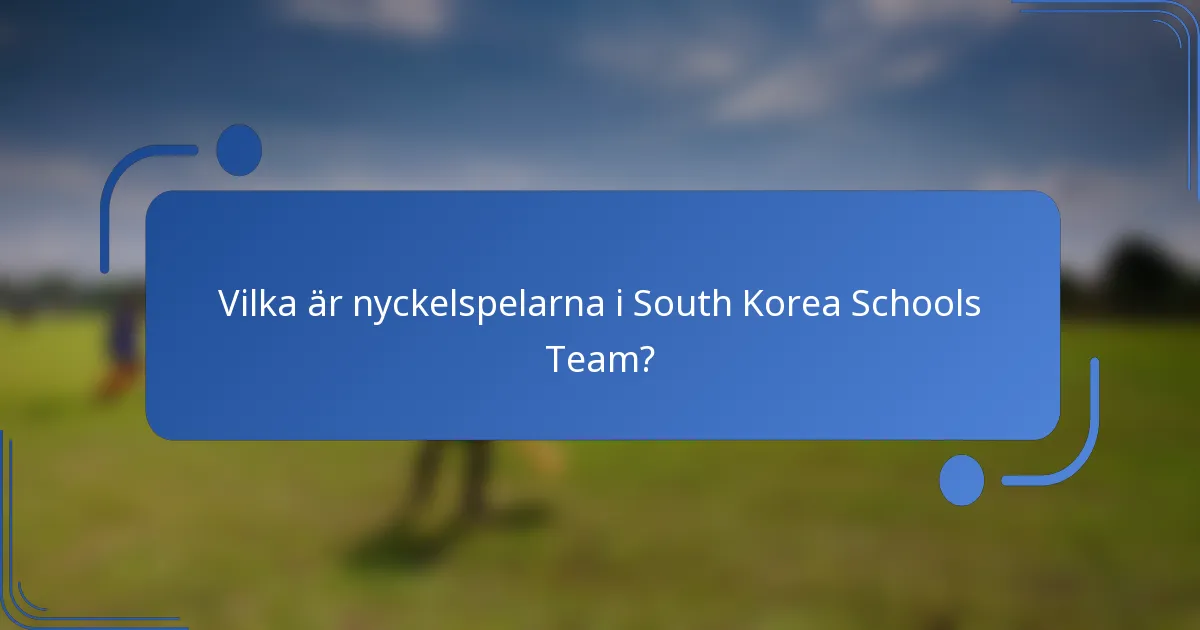 Vilka är nyckelspelarna i South Korea Schools Team?
